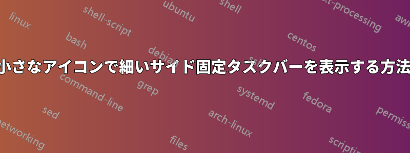 小さなアイコンで細いサイド固定タスクバーを表示する方法