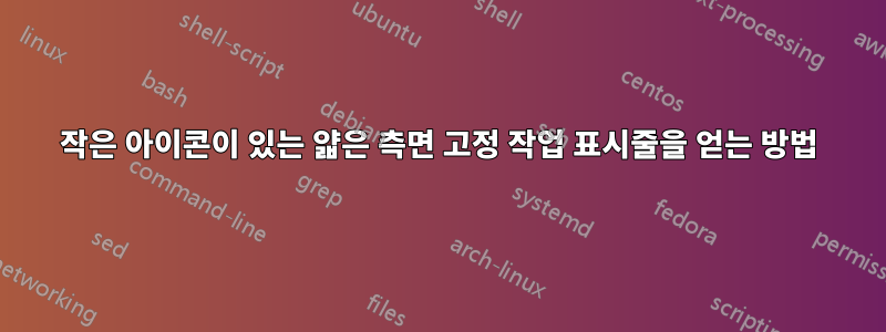 작은 아이콘이 있는 얇은 측면 고정 작업 표시줄을 얻는 방법