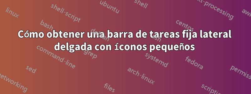 Cómo obtener una barra de tareas fija lateral delgada con íconos pequeños