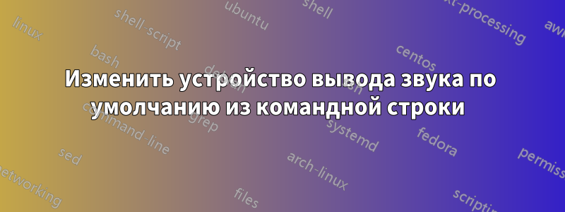 Изменить устройство вывода звука по умолчанию из командной строки 