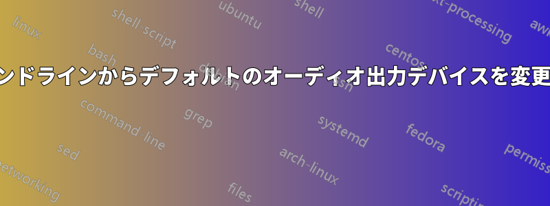 コマンドラインからデフォルトのオーディオ出力デバイスを変更する 