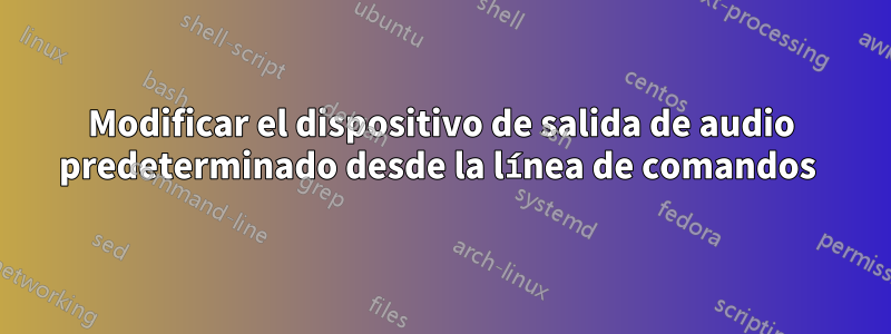 Modificar el dispositivo de salida de audio predeterminado desde la línea de comandos 