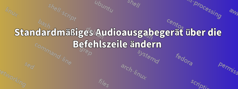 Standardmäßiges Audioausgabegerät über die Befehlszeile ändern 