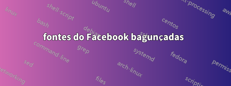 fontes do Facebook bagunçadas 