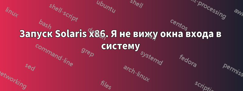 Запуск Solaris x86. Я не вижу окна входа в систему