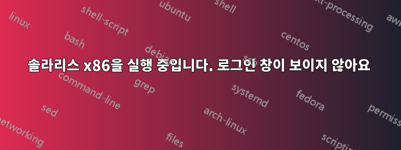 솔라리스 x86을 실행 중입니다. 로그인 창이 보이지 않아요