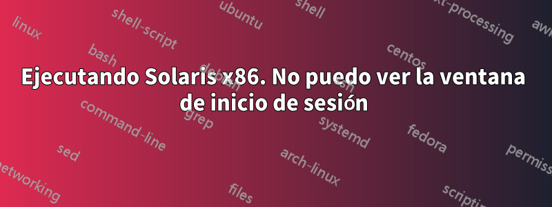 Ejecutando Solaris x86. No puedo ver la ventana de inicio de sesión