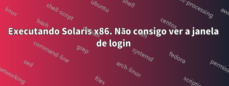 Executando Solaris x86. Não consigo ver a janela de login