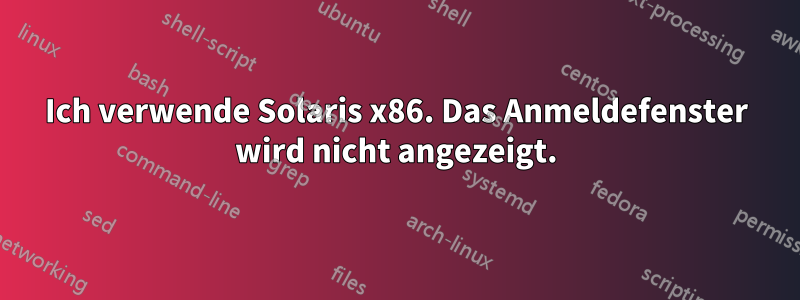 Ich verwende Solaris x86. Das Anmeldefenster wird nicht angezeigt.