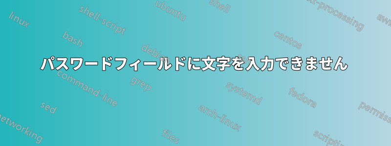 パスワードフィールドに文字を入力できません