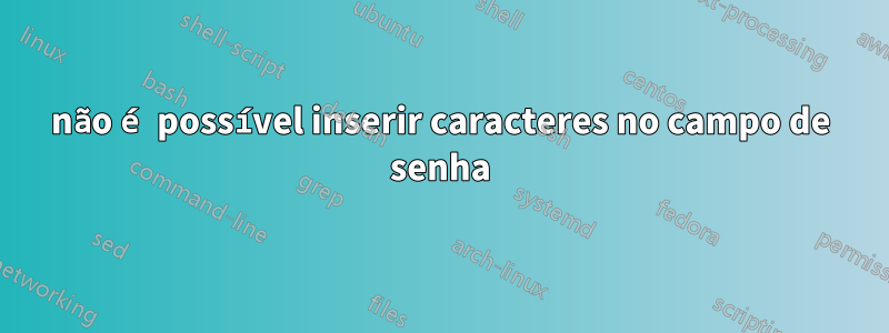 não é possível inserir caracteres no campo de senha