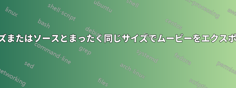 特定のサイズまたはソースとまったく同じサイズでムービーをエクスポートします