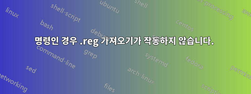 명령인 경우 .reg 가져오기가 작동하지 않습니다.