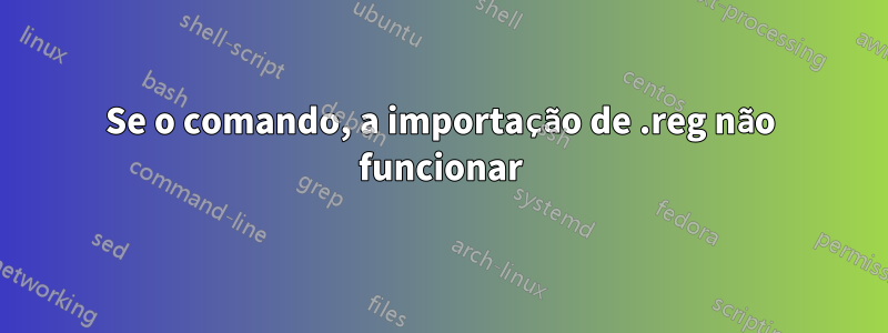 Se o comando, a importação de .reg não funcionar