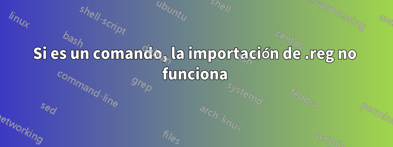 Si es un comando, la importación de .reg no funciona