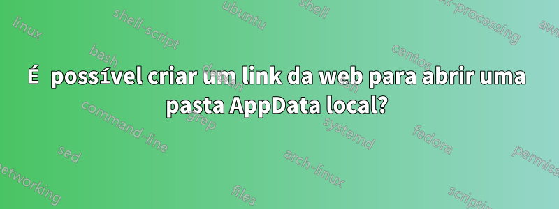 É possível criar um link da web para abrir uma pasta AppData local?