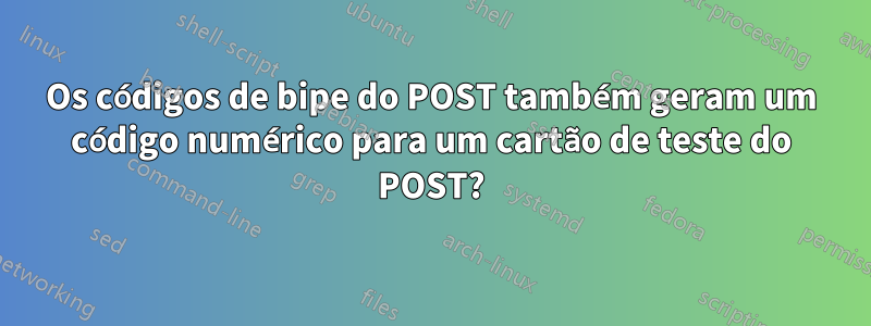 Os códigos de bipe do POST também geram um código numérico para um cartão de teste do POST?