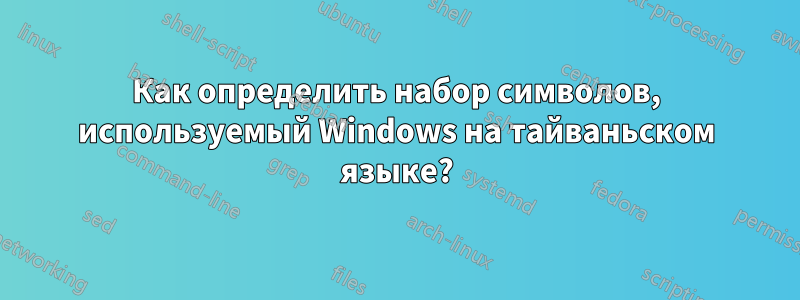 Как определить набор символов, используемый Windows на тайваньском языке?