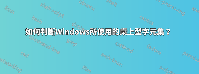 如何判斷Windows所使用的桌上型字元集？