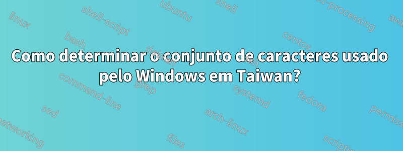 Como determinar o conjunto de caracteres usado pelo Windows em Taiwan?