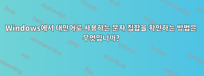 Windows에서 대만어로 사용하는 문자 집합을 확인하는 방법은 무엇입니까?