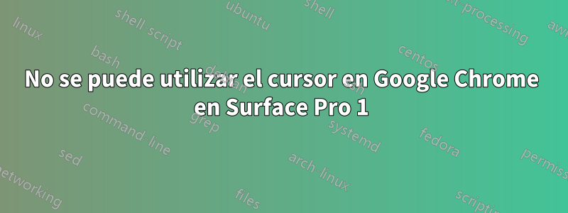 No se puede utilizar el cursor en Google Chrome en Surface Pro 1