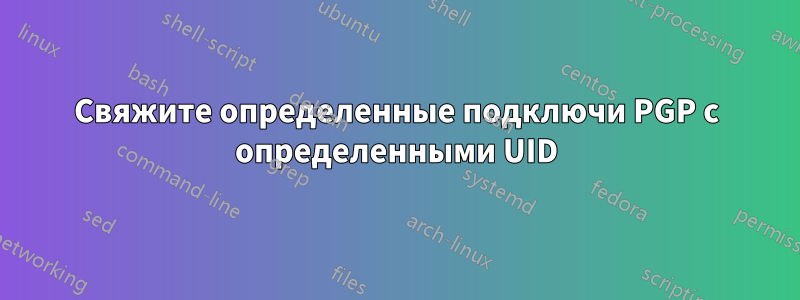 Свяжите определенные подключи PGP с определенными UID