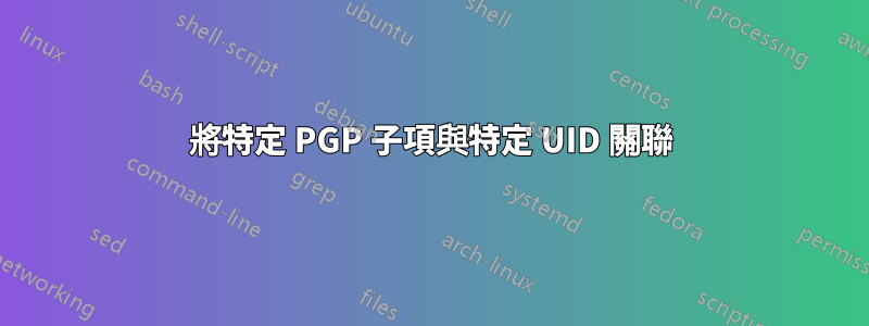 將特定 PGP 子項與特定 UID 關聯