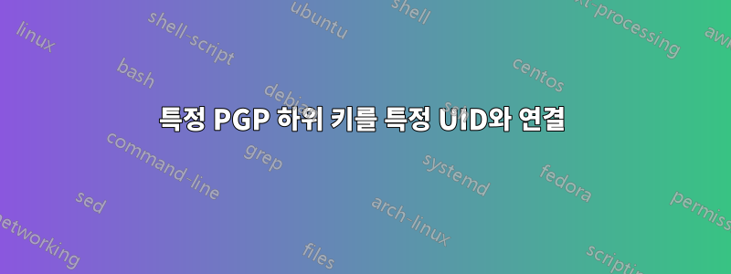 특정 PGP 하위 키를 특정 UID와 연결