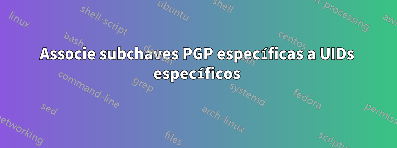 Associe subchaves PGP específicas a UIDs específicos