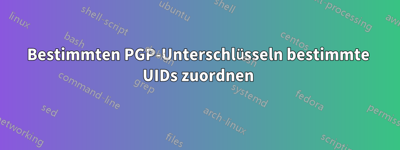 Bestimmten PGP-Unterschlüsseln bestimmte UIDs zuordnen