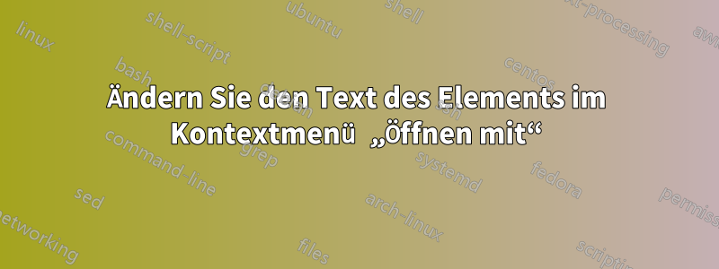 Ändern Sie den Text des Elements im Kontextmenü „Öffnen mit“
