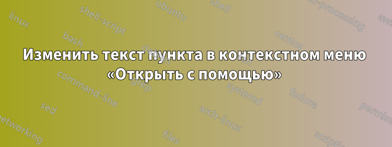 Изменить текст пункта в контекстном меню «Открыть с помощью»