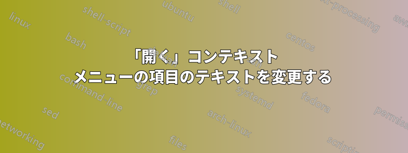 「開く」コンテキスト メニューの項目のテキストを変更する