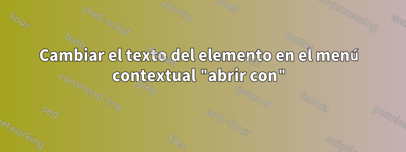 Cambiar el texto del elemento en el menú contextual "abrir con"