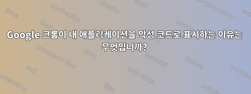 Google 크롬이 내 애플리케이션을 악성 코드로 표시하는 이유는 무엇입니까?