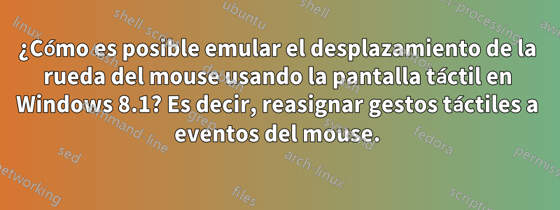 ¿Cómo es posible emular el desplazamiento de la rueda del mouse usando la pantalla táctil en Windows 8.1? Es decir, reasignar gestos táctiles a eventos del mouse.