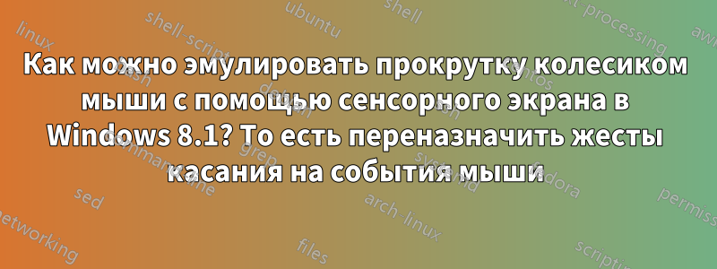 Как можно эмулировать прокрутку колесиком мыши с помощью сенсорного экрана в Windows 8.1? То есть переназначить жесты касания на события мыши