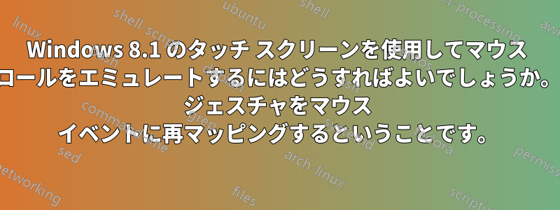 Windows 8.1 のタッチ スクリーンを使用してマウス ホイールのスクロールをエミュレートするにはどうすればよいでしょうか。つまり、タッチ ジェスチャをマウス イベントに再マッピングするということです。