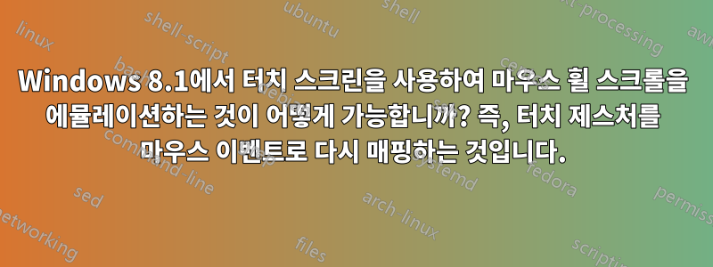 Windows 8.1에서 터치 스크린을 사용하여 마우스 휠 스크롤을 에뮬레이션하는 것이 어떻게 가능합니까? 즉, 터치 제스처를 마우스 이벤트로 다시 매핑하는 것입니다.