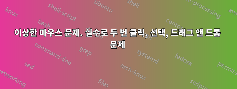 이상한 마우스 문제. 실수로 두 번 클릭, 선택, 드래그 앤 드롭 문제