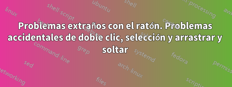 Problemas extraños con el ratón. Problemas accidentales de doble clic, selección y arrastrar y soltar