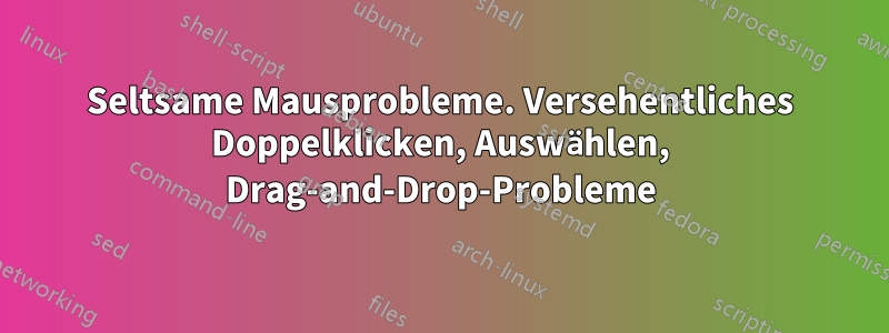 Seltsame Mausprobleme. Versehentliches Doppelklicken, Auswählen, Drag-and-Drop-Probleme