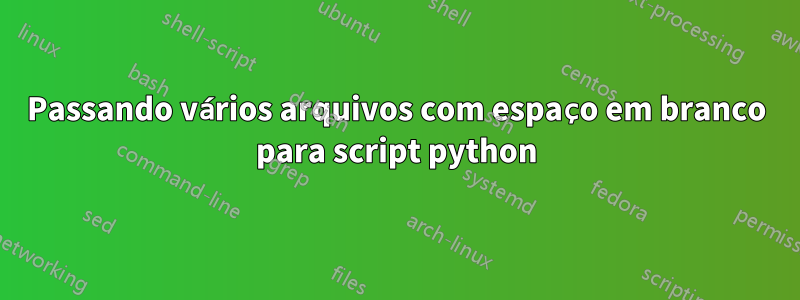 Passando vários arquivos com espaço em branco para script python