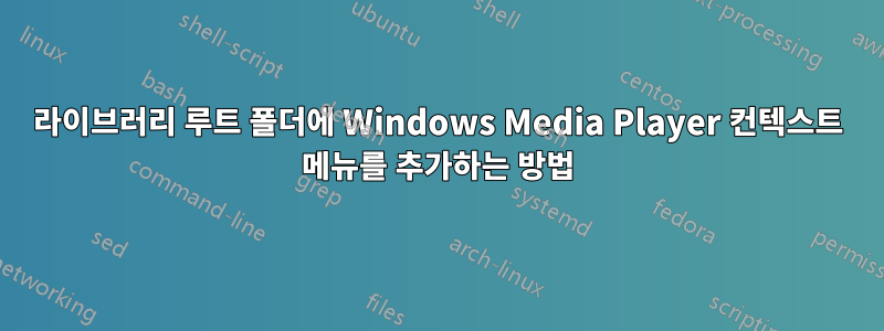 라이브러리 루트 폴더에 Windows Media Player 컨텍스트 메뉴를 추가하는 방법