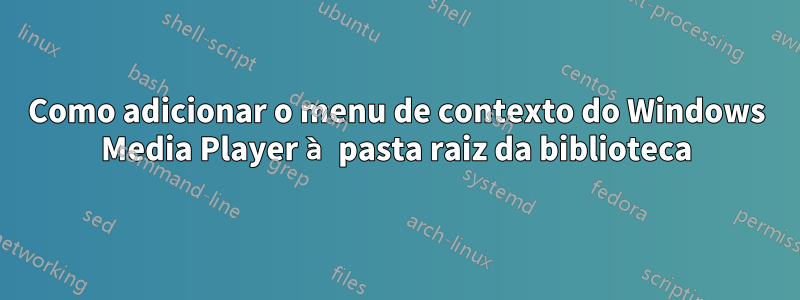 Como adicionar o menu de contexto do Windows Media Player à pasta raiz da biblioteca