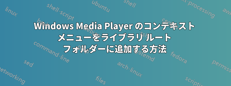 Windows Media Player のコンテキスト メニューをライブラリ ルート フォルダーに追加する方法