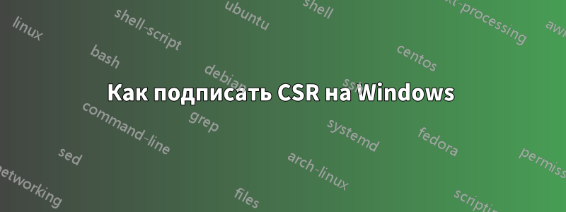 Как подписать CSR на Windows