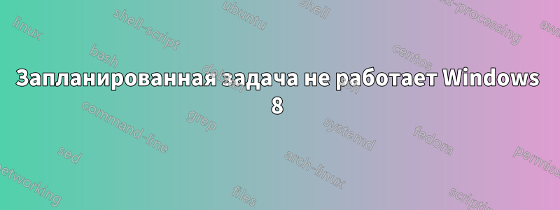 Запланированная задача не работает Windows 8