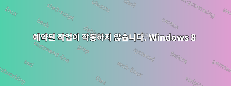 예약된 작업이 작동하지 않습니다. Windows 8